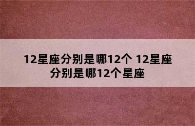 12星座分别是哪12个 12星座分别是哪12个星座